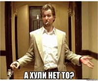  а хули нет то?