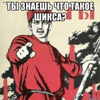 ты знаешь что такое шикса? 