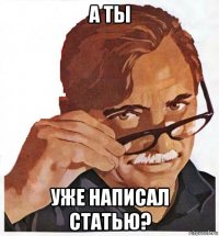 а ты уже написал статью?
