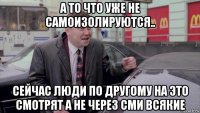 а то что уже не самоизолируются.. сейчас люди по другому на это смотрят а не через сми всякие