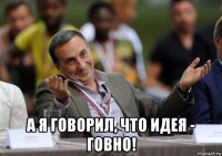  а я говорил, что идея - говно!