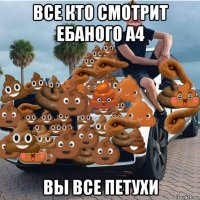 все кто смотрит ебаного а4 вы все петухи