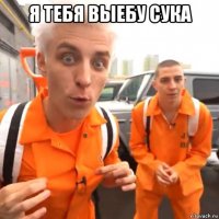 я тебя выебу сука 