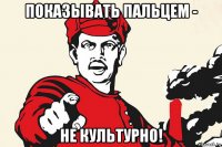 показывать пальцем - не культурно!
