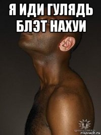 я иди гулядь блэт нахуи 