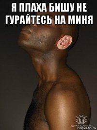 я плаха бишу не гурайтесь на миня 