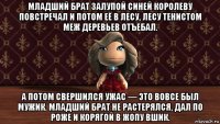 младший брат залупой синей королеву повстречал и потом её в лесу, лесу тенистом меж деревьев отъебал. а потом свершился ужас — это вовсе был мужик. младший брат не растерялся, дал по роже и корягой в жопу вшик.