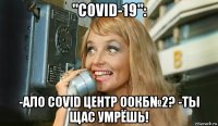 "covid-19": -ало covid центр оокб№2? -ты щас умрёшь!