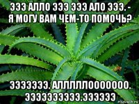 эээ алло эээ эээ ало эээ. - я могу вам чем-то помочь? эээээээ. алллллооооооо. ээээээээээ.ээээээ