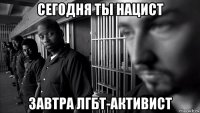 сегодня ты нацист завтра лгбт-активист