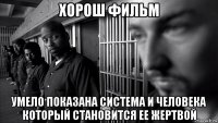 хорош фильм умело показана система и человека который становится ее жертвой