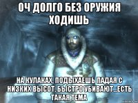 оч долго без оружия ходишь на кулаках, подыхаешь падая с низких высот, быстро убивают...есть такая тема