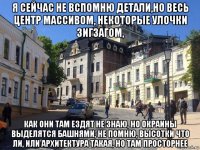 я сейчас не вспомню детали,но весь центр массивом, некоторые улочки зигзагом, как они там ездят не знаю, но окраины выделятся башнями, не помню, высотки что ли, или архитектура такая, но там просторнее