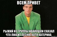 всем привет рыжий из группы иванушки сказал что любит песню катя катерина