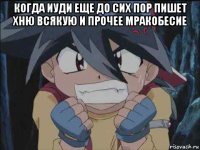 когда иуди еще до сих пор пишет хню всякую и прочее мракобесие 
