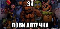 эй лови аптечку