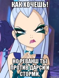как хочешь! но реванш ты против дарси и сторми,