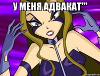у меня адвакат''' 