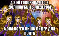 а я ей говорила что я должна быть лидером а она всего лишь лидер для понта