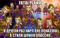 fatal plan a в другой раз карл вне показухи в стили шпион классик