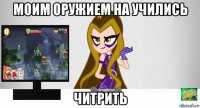 моим оружием на учились читрить