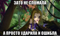 зато не сломала а просто ударила и ошибла