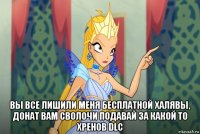  вы все лишили меня бесплатной халявы, донат вам сволочи подавай за какой то хренов dlc