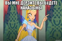 вы мне дерзите вы будете наказыны 
