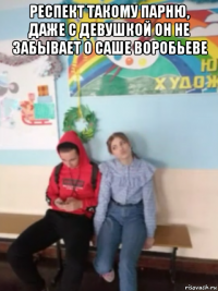 респект такому парню, даже с девушкой он не забывает о саше воробьеве 