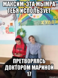 максим, эта мымра тебя использует претворяясь доктором мариной 17