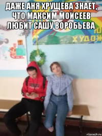 даже аня хрущева знает, что максим моисеев любит сашу воробьева 