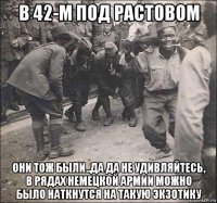 в 42-м под растовом они тож были..да да не удивляйтесь, в рядах немецкой армии можно было наткнутся на такую экзотику