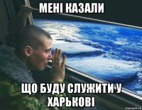 мені казали що буду служити у харькові