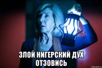  злой нигерский дух отзовись