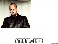 атилла - гнев