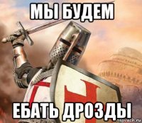 мы будем ебать дрозды