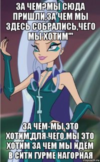 за чем?мы сюда пришли,за чем мы здесь собрались,чего мы хотим''' за чем-мы это хотим,для чего мы это хотим за чем мы идём в сити гурме нагорная