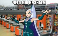 чего мы не знаем 