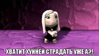  хватит хуйней страдать уже а?!