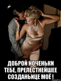  доброй ноченьки тебе, прелестнейшее созданьице моё !