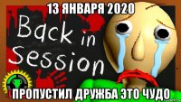13 января 2020 пропустил дружба это чудо