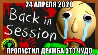 24 апреля 2020 пропустил дружба это чудо