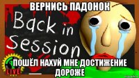 вернись падонок пошёл нахуй мне достижение дороже