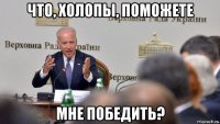 что, холопы, поможете мне победить?