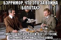 бэрримор, что это за вой на болотах? чувство такта осадчей, воет от тоски, оно никогда не видело хозяйку