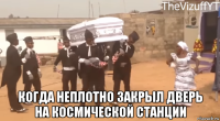  когда неплотно закрыл дверь на космической станции