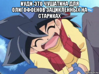 иуди-это чушатина для олигофоенов зацикленных на стариках 