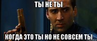 ты не ты когда это ты но не совсем ты