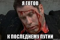 я готов к последнему путии