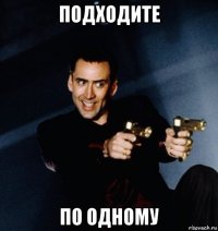 подходите по одному